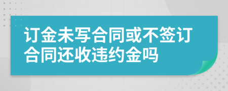 订金未写合同或不签订合同还收违约金吗