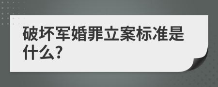 破坏军婚罪立案标准是什么?