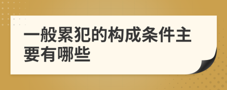 一般累犯的构成条件主要有哪些