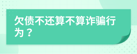 欠债不还算不算诈骗行为？