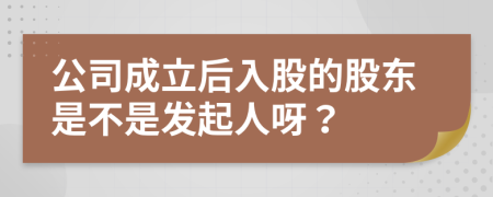 公司成立后入股的股东是不是发起人呀？