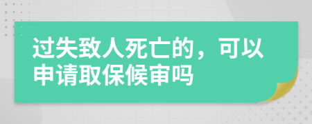 过失致人死亡的，可以申请取保候审吗