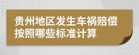 贵州地区发生车祸赔偿按照哪些标准计算