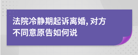 法院冷静期起诉离婚, 对方不同意原告如何说