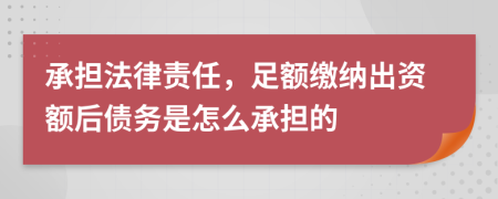 承担法律责任，足额缴纳出资额后债务是怎么承担的