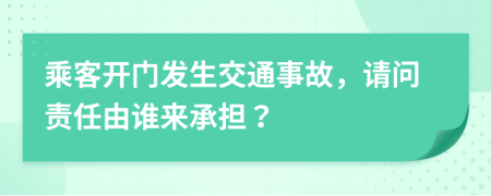 乘客开门发生交通事故，请问责任由谁来承担？