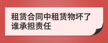 租赁合同中租赁物坏了谁承担责任