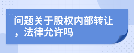 问题关于股权内部转让，法律允许吗