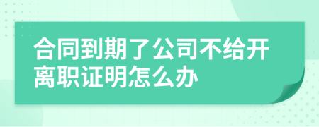 合同到期了公司不给开离职证明怎么办