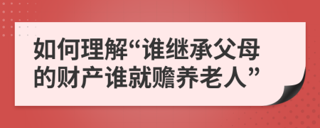 如何理解“谁继承父母的财产谁就赡养老人”