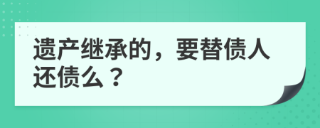 遗产继承的，要替债人还债么？