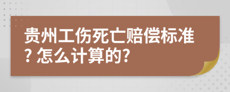 贵州工伤死亡赔偿标准? 怎么计算的?