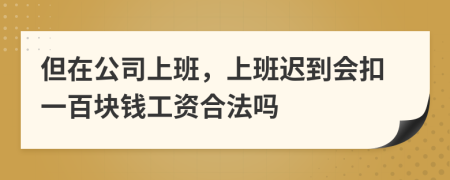 但在公司上班，上班迟到会扣一百块钱工资合法吗