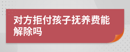 对方拒付孩子抚养费能解除吗