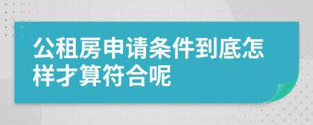 公租房申请条件到底怎样才算符合呢