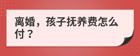 离婚，孩子抚养费怎么付？