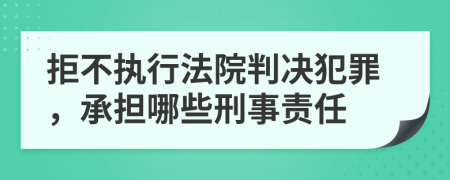 拒不执行法院判决犯罪，承担哪些刑事责任