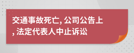 交通事故死亡, 公司公告上, 法定代表人中止诉讼