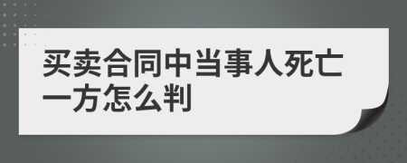 买卖合同中当事人死亡一方怎么判