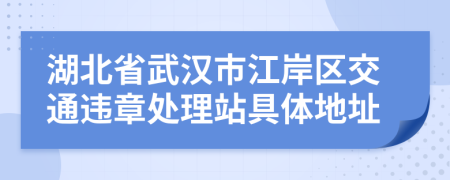 湖北省武汉市江岸区交通违章处理站具体地址