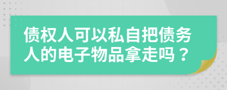 债权人可以私自把债务人的电子物品拿走吗？