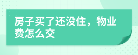 房子买了还没住，物业费怎么交