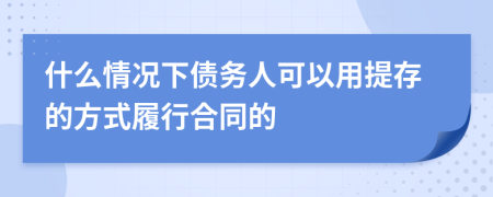 什么情况下债务人可以用提存的方式履行合同的