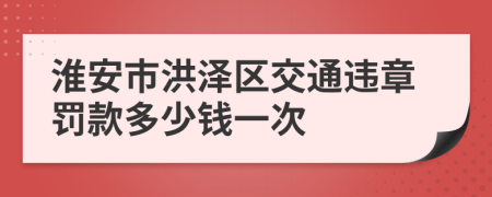 淮安市洪泽区交通违章罚款多少钱一次