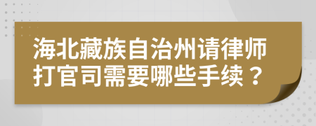 海北藏族自治州请律师打官司需要哪些手续？