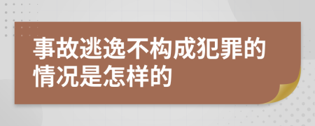 事故逃逸不构成犯罪的情况是怎样的