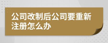 公司改制后公司要重新注册怎么办