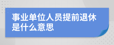 事业单位人员提前退休是什么意思
