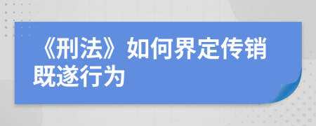 《刑法》如何界定传销既遂行为