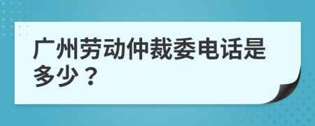 广州劳动仲裁委电话是多少？