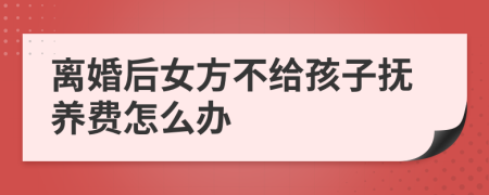 离婚后女方不给孩子抚养费怎么办