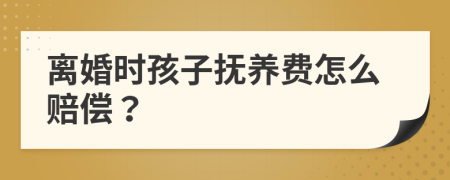 离婚时孩子抚养费怎么赔偿？