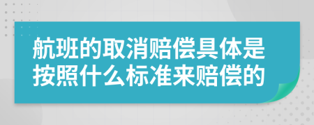 航班的取消赔偿具体是按照什么标准来赔偿的