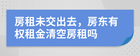 房租未交出去，房东有权租金清空房租吗