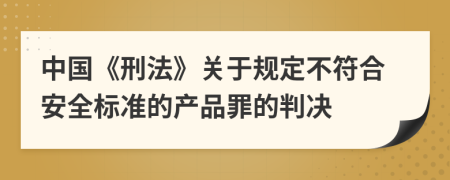 中国《刑法》关于规定不符合安全标准的产品罪的判决