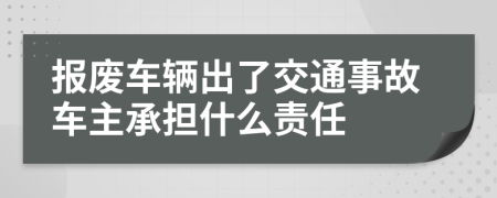 报废车辆出了交通事故车主承担什么责任