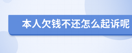 本人欠钱不还怎么起诉呢