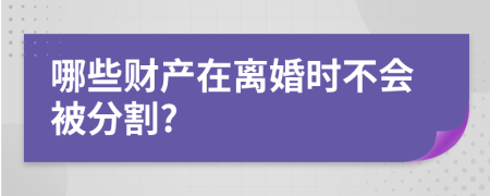 哪些财产在离婚时不会被分割?