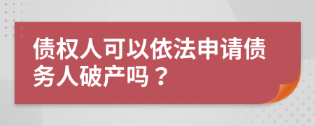 债权人可以依法申请债务人破产吗？