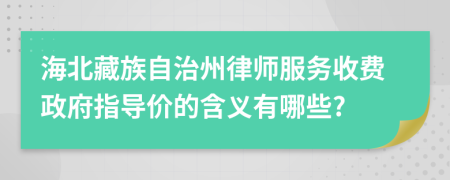 海北藏族自治州律师服务收费政府指导价的含义有哪些?