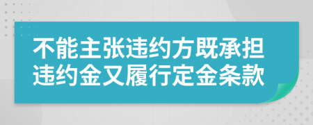 不能主张违约方既承担违约金又履行定金条款