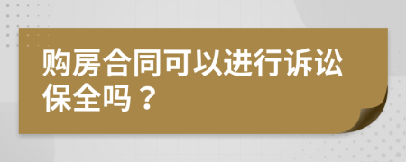 购房合同可以进行诉讼保全吗？