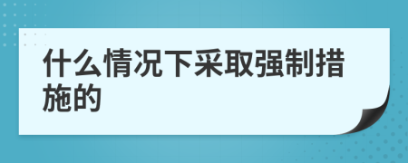 什么情况下采取强制措施的