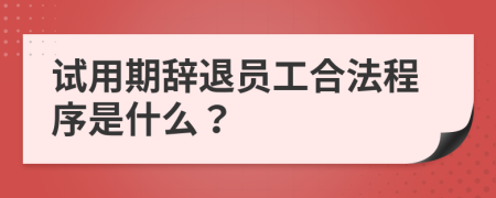 试用期辞退员工合法程序是什么？