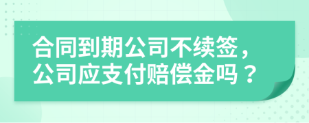 合同到期公司不续签，公司应支付赔偿金吗？