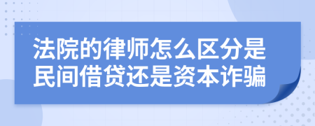 法院的律师怎么区分是民间借贷还是资本诈骗